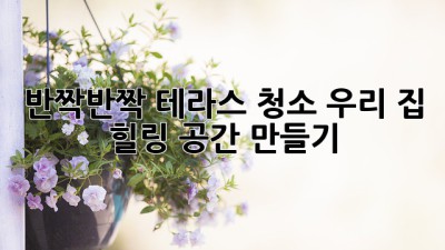 반짝반짝✨ 테라스 청소, 우리 집 힐링 공간 만들기!