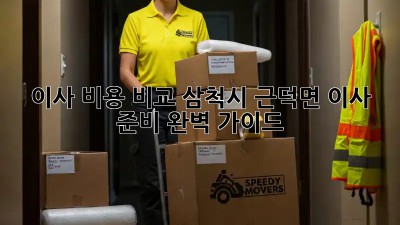 이사 비용 비교: 삼척시 근덕면 이사 준비 완벽 가이드