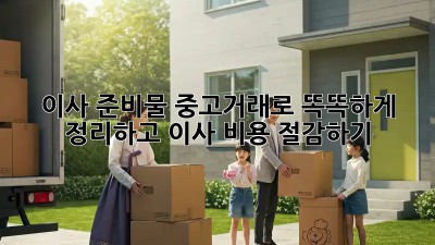 이사 준비물: 중고거래로 똑똑하게 정리하고 이사 비용 절감하기!