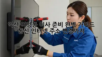 익산 어양동 이사 준비 완벽 가이드: 통신, 인터넷, 주소 변경까지!
